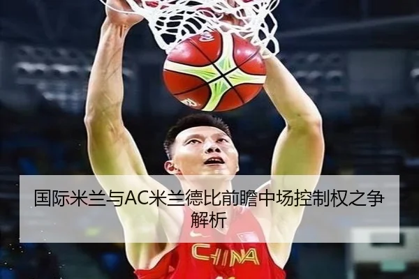 国际米兰与AC米兰德比前瞻中场控制权之争解析