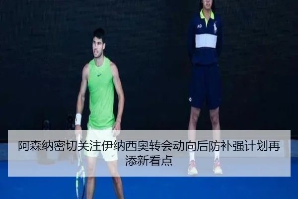 阿森纳密切关注伊纳西奥转会动向后防补强计划再添新看点