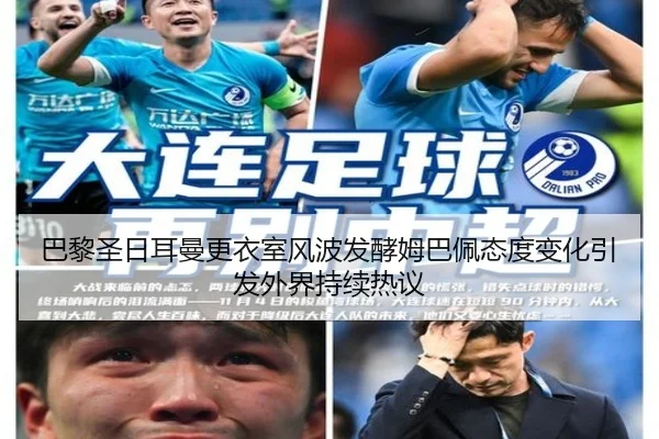 巴黎圣日耳曼更衣室风波发酵姆巴佩态度变化引发外界持续热议