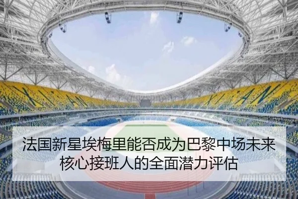 法国新星埃梅里能否成为巴黎中场未来核心接班人的全面潜力评估